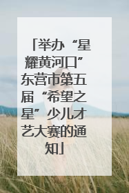 举办“星耀黄河口”东营市第五届“希望之星”少儿才艺大赛的通知