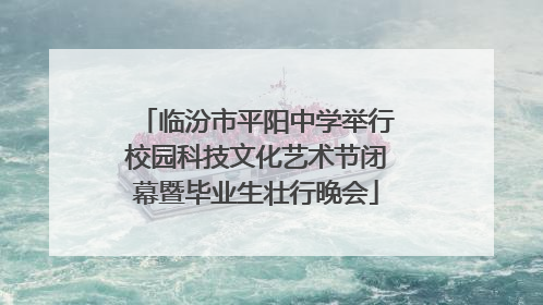 临汾市平阳中学举行校园科技文化艺术节闭幕暨毕业生壮行晚会