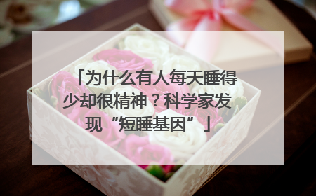 为什么有人每天睡得少却很精神？科学家发现“短睡基因”