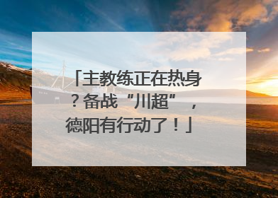 主教练正在热身？备战“川超”，德阳有行动了！