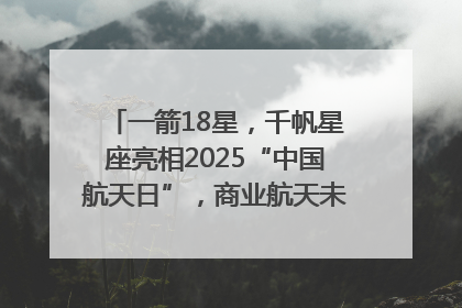 一箭18星，千帆星座亮相2025“中国航天日”，商业航天未来如何改变人类生活？｜海上生明月