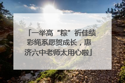 一举高“粽”祈佳绩 彩绳系愿贺成长，惠济六中老师太用心啦