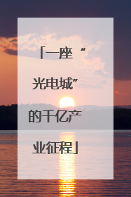 一座“光电城”的千亿产业征程