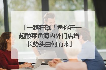 一路狂飙！鱼你在一起酸菜鱼海内外门店增长势头由何而来