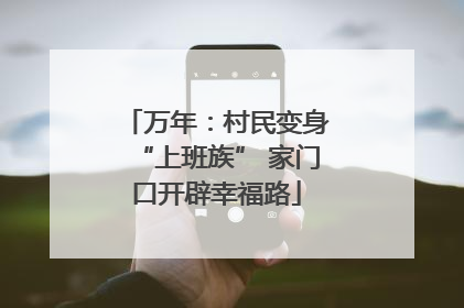 万年：村民变身“上班族” 家门口开辟幸福路