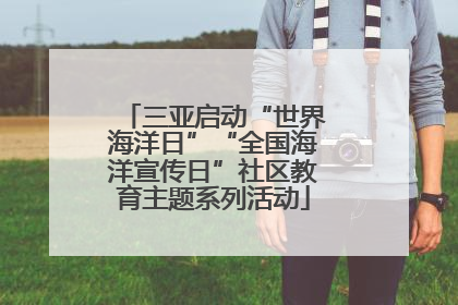 三亚启动“世界海洋日”“全国海洋宣传日”社区教育主题系列活动