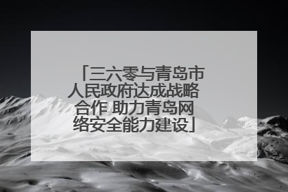 三六零与青岛市人民政府达成战略合作 助力青岛网络安全能力建设