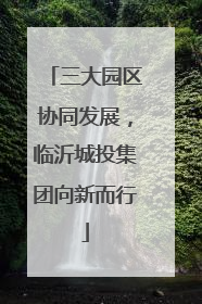 三大园区协同发展，临沂城投集团向新而行