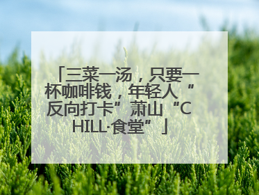三菜一汤，只要一杯咖啡钱，年轻人“反向打卡”萧山“CHILL·食堂”