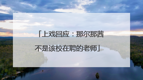 上戏回应：那尔那茜不是该校在聘的老师