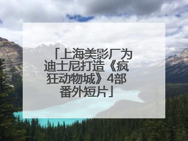 上海美影厂为迪士尼打造《疯狂动物城》4部番外短片