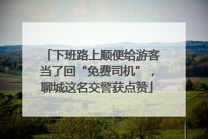 下班路上顺便给游客当了回“免费司机”，聊城这名交警获点赞
