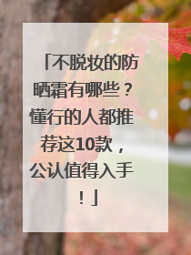 不脱妆的防晒霜有哪些？懂行的人都推荐这10款，公认值得入手！
