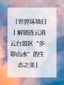 世界环境日丨解锁连云港云台景区“多彩山水”的生态之美