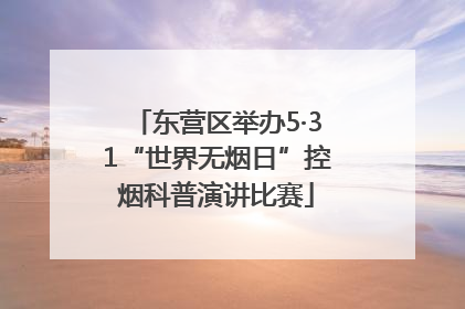 东营区举办5·31“世界无烟日”控烟科普演讲比赛