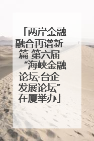 两岸金融融合再谱新篇 第六届“海峡金融论坛·台企发展论坛”在厦举办