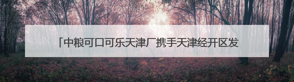 中粮可口可乐天津厂携手天津经开区发改局开展“你笑起来真好看”公益行动
