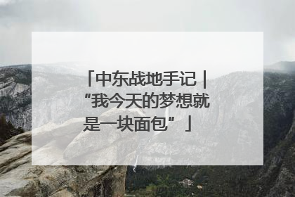 中东战地手记｜“我今天的梦想就是一块面包”