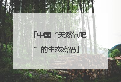 中国“天然氧吧”的生态密码