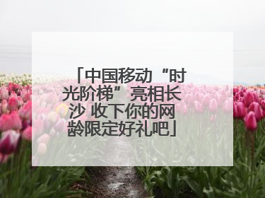 中国移动“时光阶梯”亮相长沙 收下你的网龄限定好礼吧