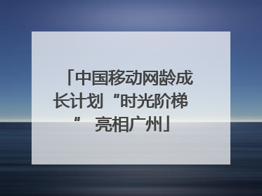 中国移动网龄成长计划“时光阶梯” 亮相广州