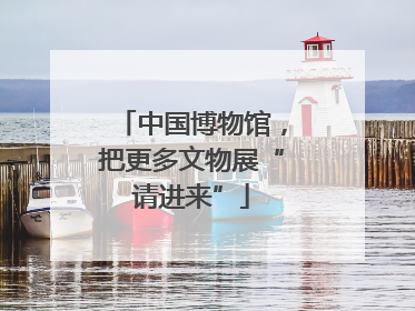 中国博物馆，把更多文物展“请进来”