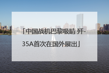 中国战机巴黎吸睛 歼-35A首次在国外展出