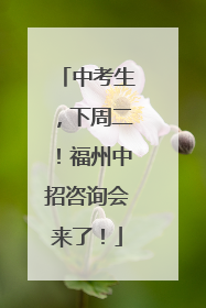 中考生，下周二！福州中招咨询会来了！