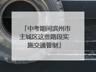 中考期间滨州市主城区这些路段实施交通管制