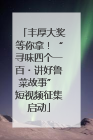 丰厚大奖等你拿！“寻味四个一百・讲好鲁菜故事” 短视频征集启动