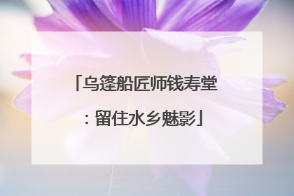 乌篷船匠师钱寿堂：留住水乡魅影