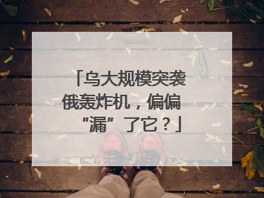 乌大规模突袭俄轰炸机，偏偏“漏”了它？