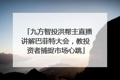 九方智投洪帮主直播讲解巴菲特大会，教投资者捕捉市场心跳