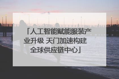 人工智能赋能服装产业升级 天门加速构建全球供应链中心