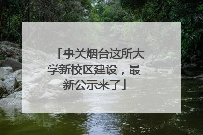 事关烟台这所大学新校区建设，最新公示来了