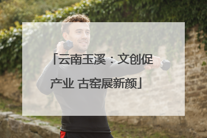 云南玉溪：文创促产业 古窑展新颜
