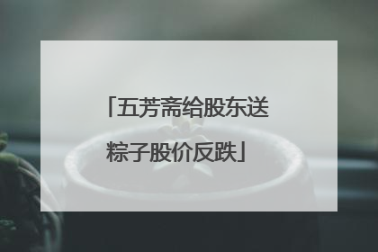 五芳斋给股东送粽子股价反跌