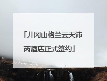 井冈山格兰云天沛芮酒店正式签约