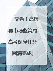 交卷！高唐县市场监管局高考保障任务圆满完成
