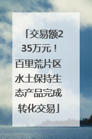 交易额235万元！百里荒片区水土保持生态产品完成转化交易
