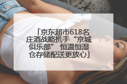 京东超市618名庄酒战略携手“京城俱乐部” 恒温恒湿仓存储配送更放心