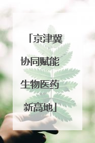 京津冀协同赋能生物医药新高地