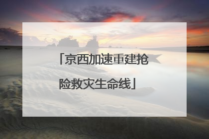 京西加速重建抢险救灾生命线