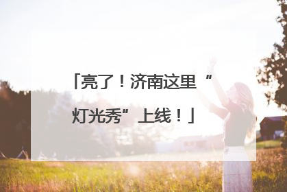 亮了！济南这里“灯光秀”上线！