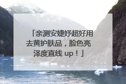 亲测安婕妤超好用去黄护肤品，脸色亮泽度直线 up！