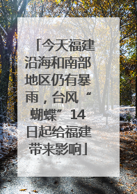今天福建沿海和南部地区仍有暴雨，台风“蝴蝶”14日起给福建带来影响