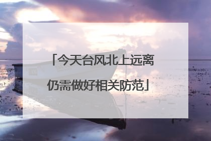 今天台风北上远离 仍需做好相关防范
