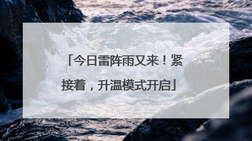 今日雷阵雨又来！紧接着，升温模式开启