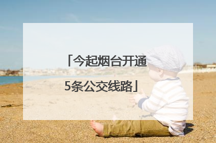 今起烟台开通5条公交线路