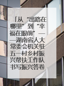 从“出路在哪里”到“幸福在眼前”——湖南省人大常委会机关驻五一村乡村振兴帮扶工作队书写振兴答卷